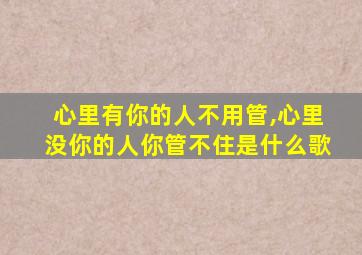 心里有你的人不用管,心里没你的人你管不住是什么歌