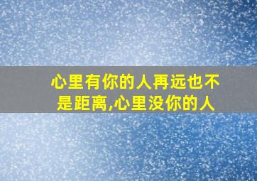 心里有你的人再远也不是距离,心里没你的人