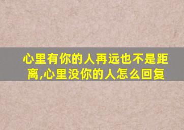 心里有你的人再远也不是距离,心里没你的人怎么回复