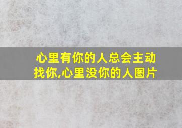 心里有你的人总会主动找你,心里没你的人图片