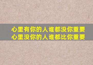 心里有你的人谁都没你重要心里没你的人谁都比你重要