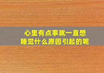 心里有点事就一直想睡觉什么原因引起的呢