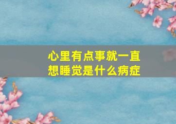 心里有点事就一直想睡觉是什么病症