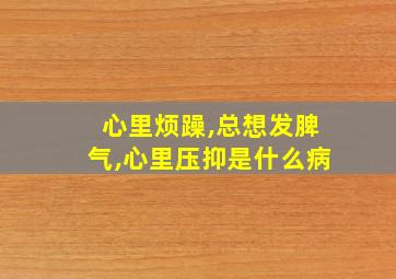 心里烦躁,总想发脾气,心里压抑是什么病