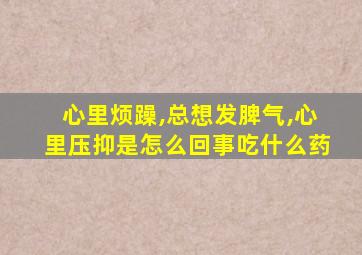 心里烦躁,总想发脾气,心里压抑是怎么回事吃什么药