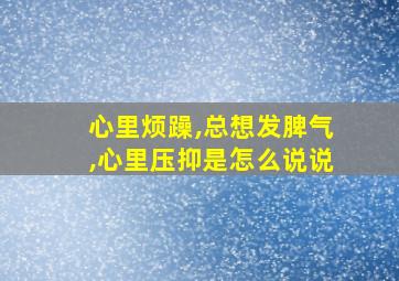 心里烦躁,总想发脾气,心里压抑是怎么说说