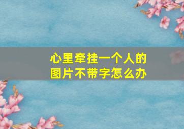 心里牵挂一个人的图片不带字怎么办