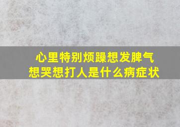 心里特别烦躁想发脾气想哭想打人是什么病症状