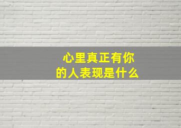 心里真正有你的人表现是什么