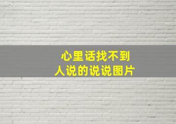 心里话找不到人说的说说图片