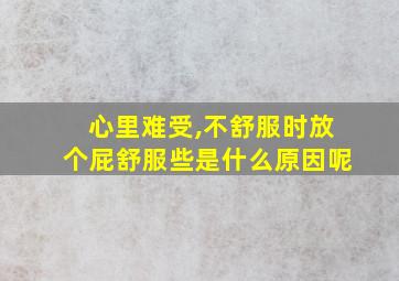 心里难受,不舒服时放个屁舒服些是什么原因呢