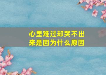 心里难过却哭不出来是因为什么原因