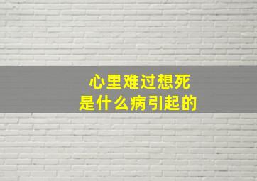 心里难过想死是什么病引起的