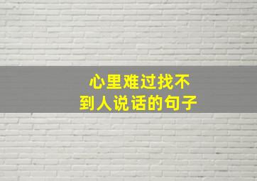 心里难过找不到人说话的句子