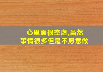 心里面很空虚,虽然事情很多但是不愿意做