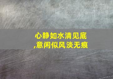 心静如水清见底,意闲似风淡无痕