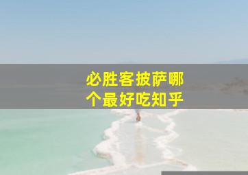 必胜客披萨哪个最好吃知乎