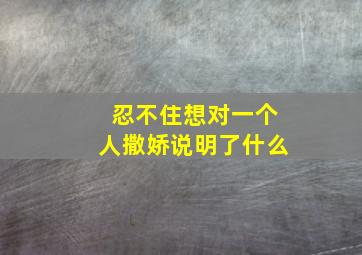 忍不住想对一个人撒娇说明了什么