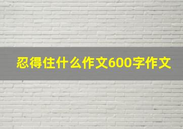 忍得住什么作文600字作文