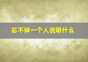 忘不掉一个人说明什么