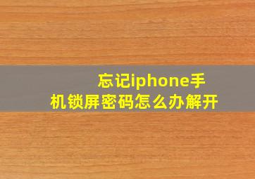 忘记iphone手机锁屏密码怎么办解开