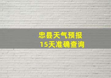 忠县天气预报15天准确查询