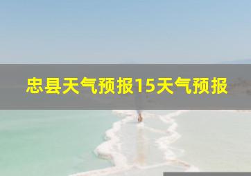 忠县天气预报15天气预报