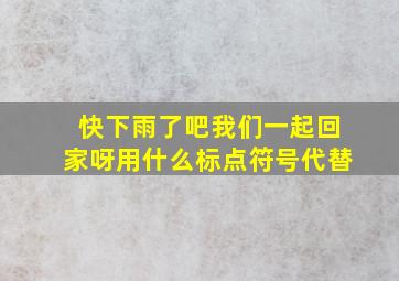 快下雨了吧我们一起回家呀用什么标点符号代替