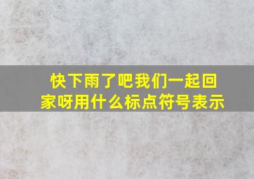 快下雨了吧我们一起回家呀用什么标点符号表示