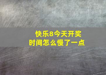 快乐8今天开奖时间怎么慢了一点