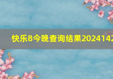 快乐8今晚查询结果2024142