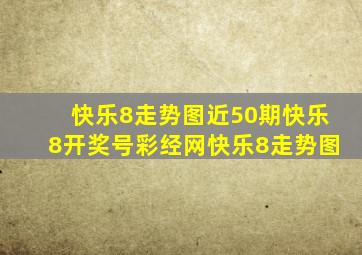 快乐8走势图近50期快乐8开奖号彩经网快乐8走势图