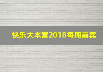 快乐大本营2018每期嘉宾