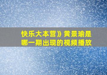 快乐大本营》黄景瑜是哪一期出现的视频播放