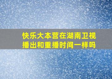 快乐大本营在湖南卫视播出和重播时间一样吗