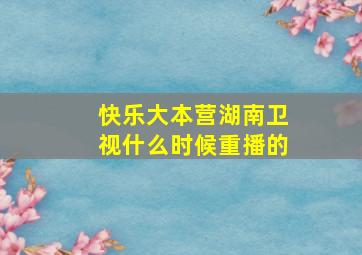 快乐大本营湖南卫视什么时候重播的