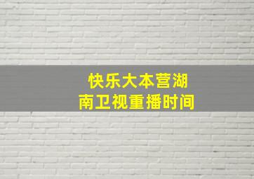 快乐大本营湖南卫视重播时间