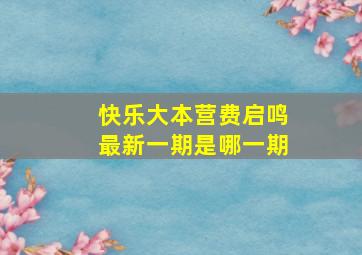 快乐大本营费启鸣最新一期是哪一期