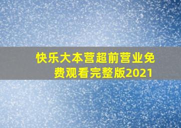 快乐大本营超前营业免费观看完整版2021