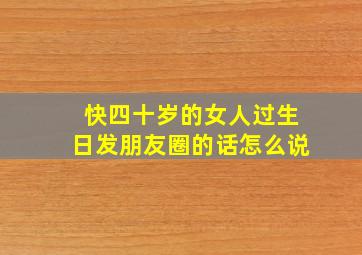 快四十岁的女人过生日发朋友圈的话怎么说