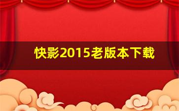 快影2015老版本下载