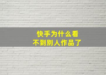 快手为什么看不到别人作品了