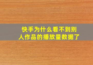 快手为什么看不到别人作品的播放量数据了