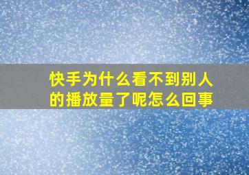 快手为什么看不到别人的播放量了呢怎么回事