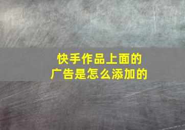 快手作品上面的广告是怎么添加的