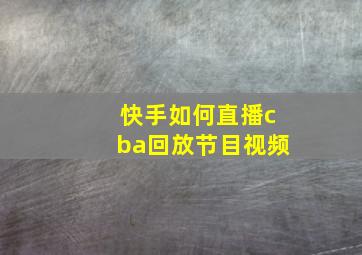 快手如何直播cba回放节目视频