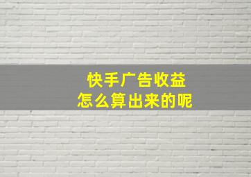 快手广告收益怎么算出来的呢