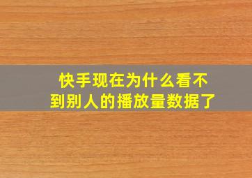 快手现在为什么看不到别人的播放量数据了