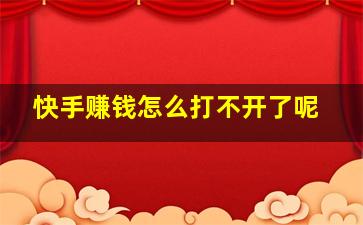 快手赚钱怎么打不开了呢