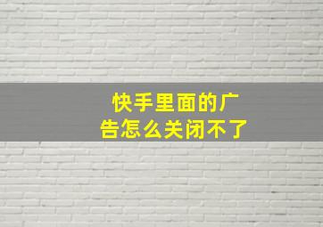 快手里面的广告怎么关闭不了